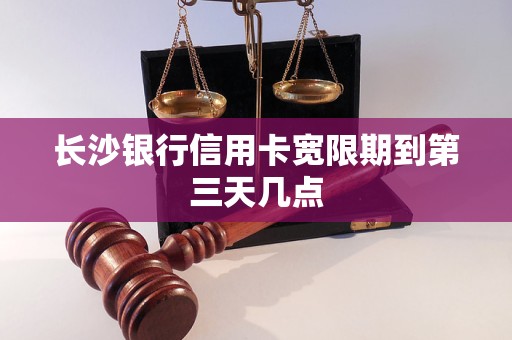 长沙银行信用卡宽限期到第三天几点