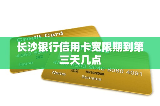 长沙银行信用卡宽限期到第三天几点