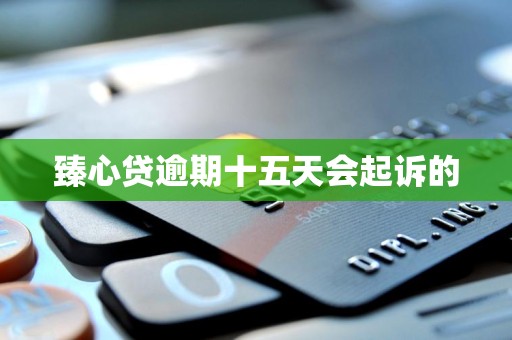 臻心贷逾期十五天会起诉的