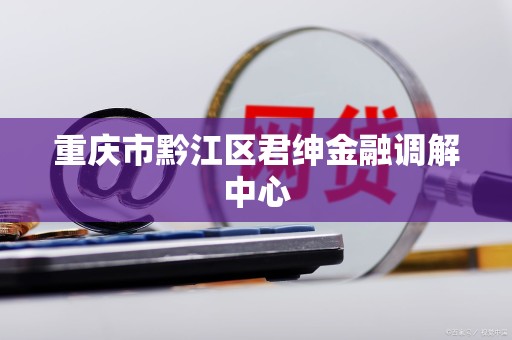 重庆市黔江区君绅金融调解中心