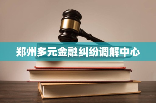 郑州多元金融纠纷调解中心