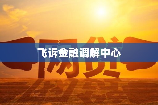 飞诉金融调解中心