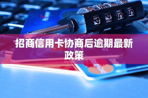 招商信用卡协商后逾期最新政策