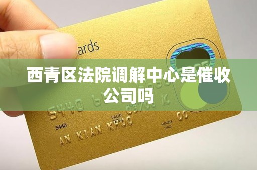 西青区法院调解中心是催收公司吗