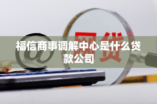 福信商事调解中心是什么贷款公司
