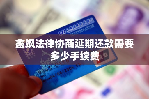 鑫飒法律协商延期还款需要多少手续费