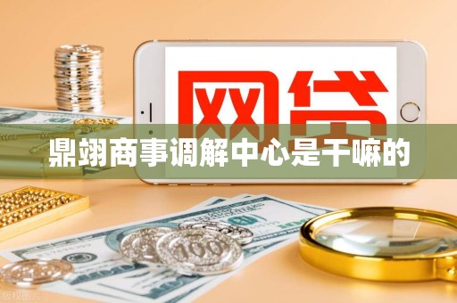 鼎翊商事调解中心是干嘛的
