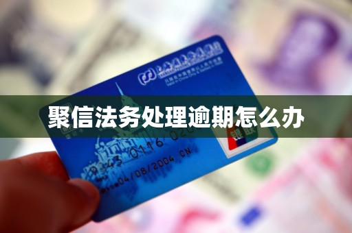聚信法务处理逾期怎么办