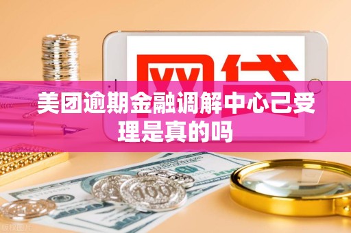 美团逾期金融调解中心己受理是真的吗