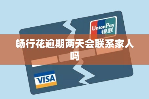 畅行花逾期两天会联系家人吗