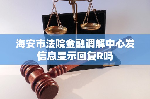 海安市法院金融调解中心发信息显示回复R吗
