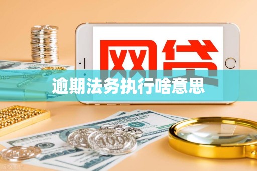 逾期法务执行啥意思