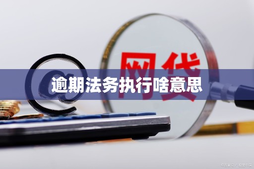 逾期法务执行啥意思