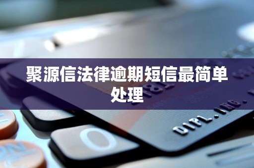 聚源信法律逾期短信最简单处理