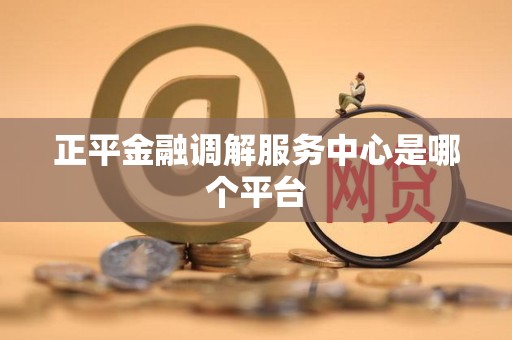 正平金融调解服务中心是哪个平台