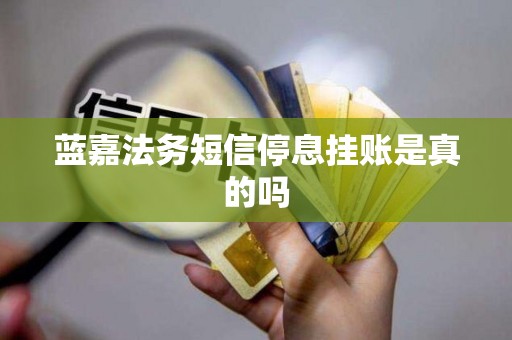 蓝嘉法务短信停息挂账是真的吗