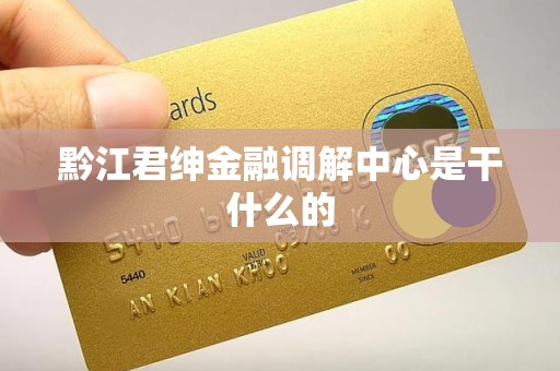 黔江君绅金融调解中心是干什么的