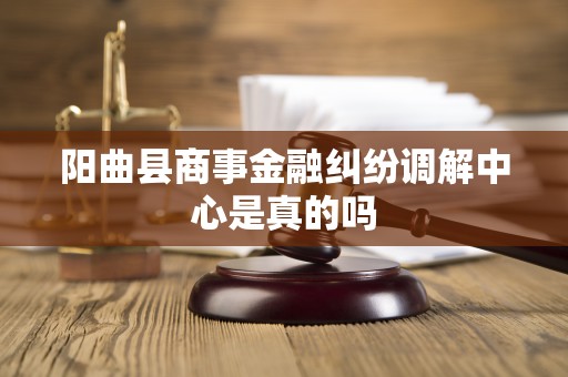 阳曲县商事金融纠纷调解中心是真的吗
