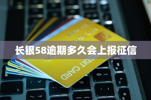 长银58逾期多久会上报征信