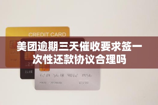 美团逾期三天催收要求签一次性还款协议合理吗