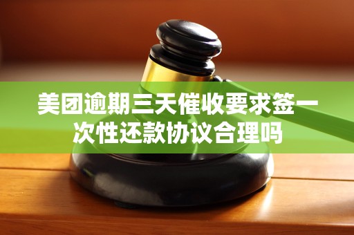 美团逾期三天催收要求签一次性还款协议合理吗