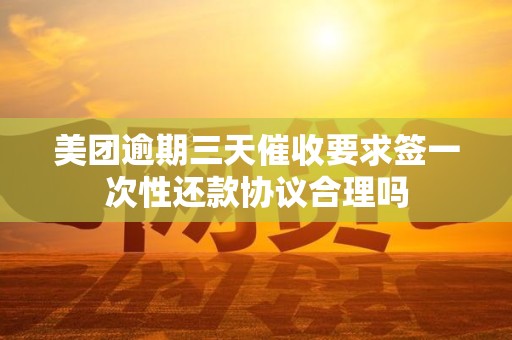 美团逾期三天催收要求签一次性还款协议合理吗