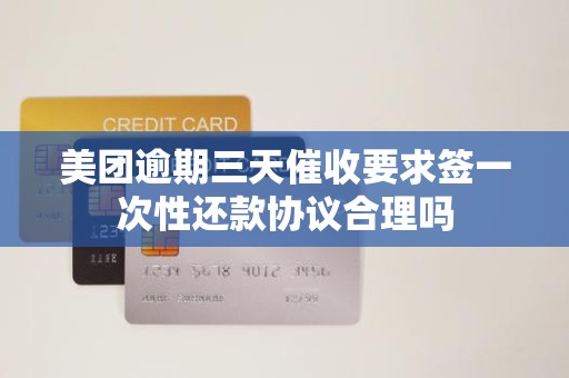 美团逾期三天催收要求签一次性还款协议合理吗