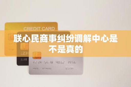 联心民商事纠纷调解中心是不是真的