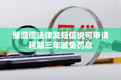 聚源信法律发短信说可申请延期三年减免罚息