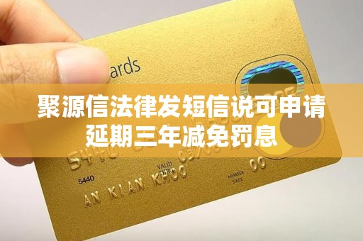 聚源信法律发短信说可申请延期三年减免罚息