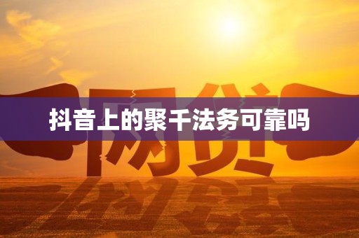 抖音上的聚千法务可靠吗