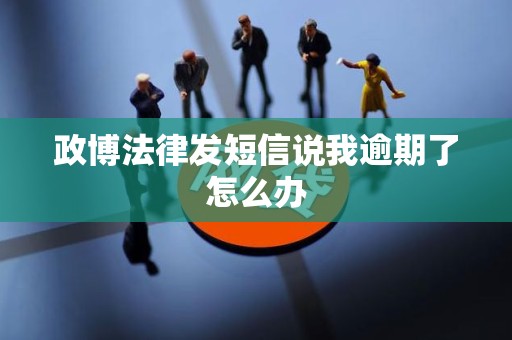 政博法律发短信说我逾期了怎么办