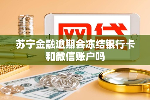 苏宁金融逾期会冻结银行卡和微信账户吗