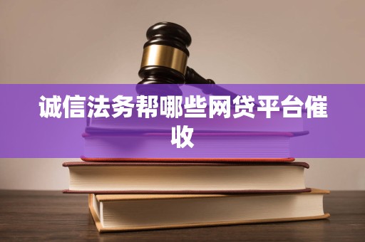 诚信法务帮哪些网贷平台催收