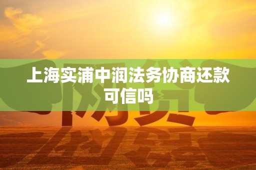 上海实浦中润法务协商还款可信吗