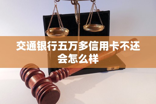 交通银行五万多信用卡不还会怎么样