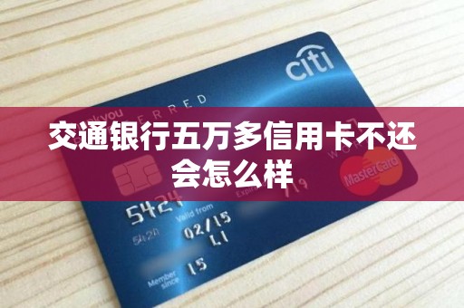 交通银行五万多信用卡不还会怎么样