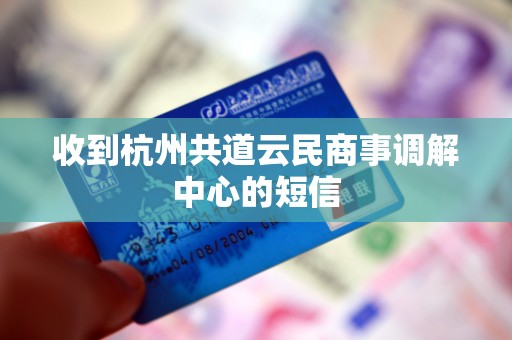 收到杭州共道云民商事调解中心的短信