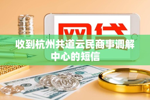 收到杭州共道云民商事调解中心的短信