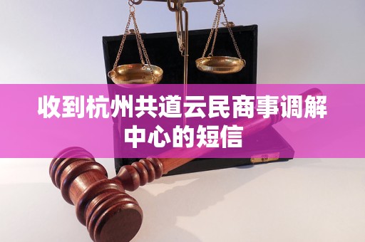 收到杭州共道云民商事调解中心的短信
