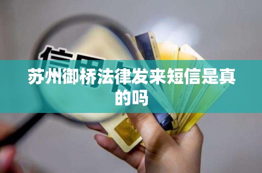 苏州御桥法律发来短信是真的吗