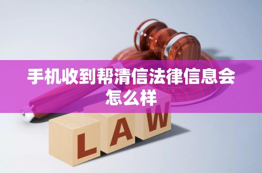 手机收到帮清信法律信息会怎么样