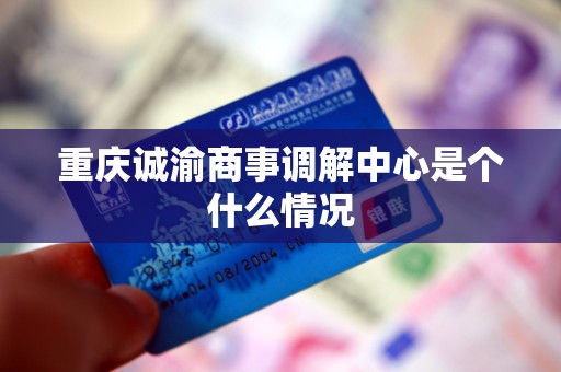 重庆诚渝商事调解中心是个什么情况