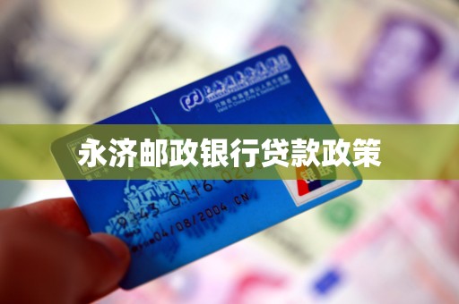 永济邮政银行贷款政策