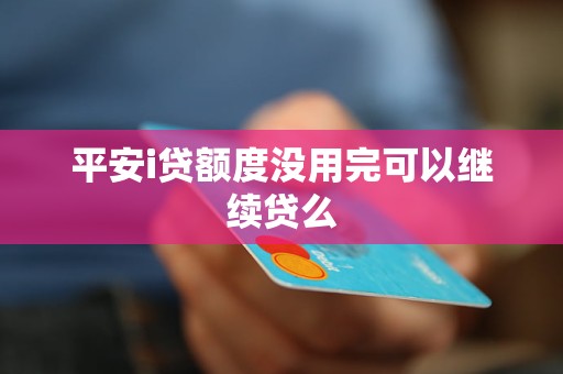 平安i贷额度没用完可以继续贷么