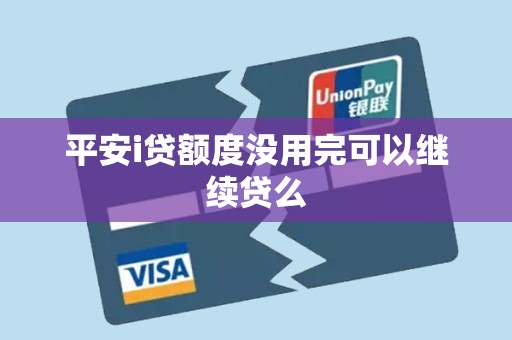 平安i贷额度没用完可以继续贷么