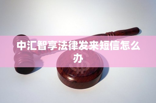 中汇智享法律发来短信怎么办