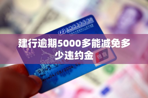 建行逾期5000多能减免多少违约金