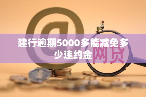 建行逾期5000多能减免多少违约金