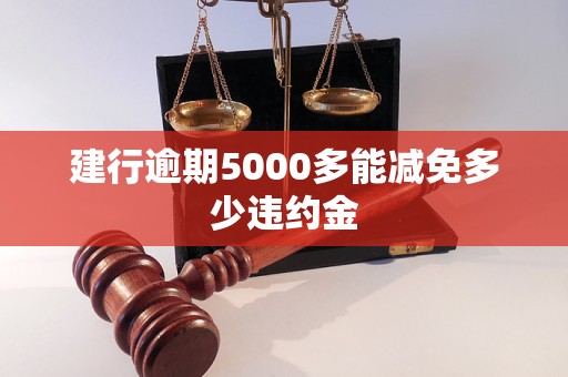 建行逾期5000多能减免多少违约金